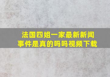 法国四姐一家最新新闻事件是真的吗吗视频下载