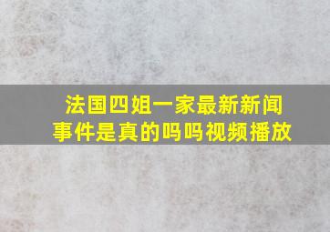 法国四姐一家最新新闻事件是真的吗吗视频播放