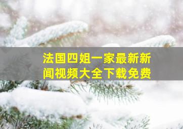 法国四姐一家最新新闻视频大全下载免费