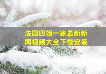 法国四姐一家最新新闻视频大全下载安装