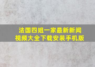 法国四姐一家最新新闻视频大全下载安装手机版