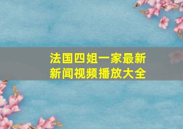 法国四姐一家最新新闻视频播放大全