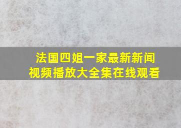 法国四姐一家最新新闻视频播放大全集在线观看