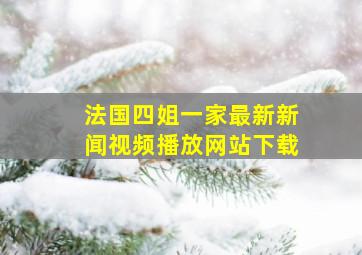 法国四姐一家最新新闻视频播放网站下载