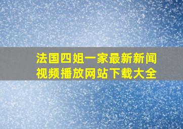 法国四姐一家最新新闻视频播放网站下载大全