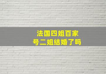 法国四姐百家号二姐结婚了吗