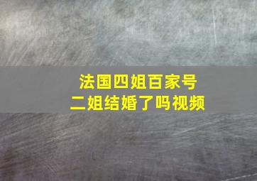 法国四姐百家号二姐结婚了吗视频