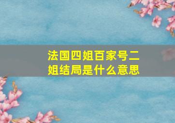 法国四姐百家号二姐结局是什么意思