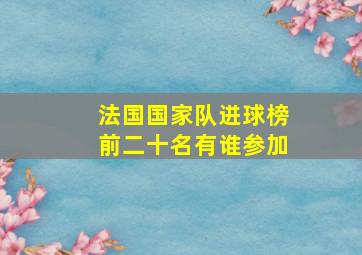 法国国家队进球榜前二十名有谁参加