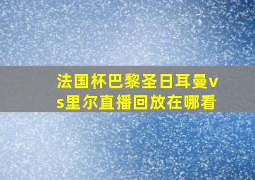 法国杯巴黎圣日耳曼vs里尔直播回放在哪看