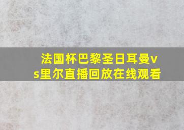 法国杯巴黎圣日耳曼vs里尔直播回放在线观看