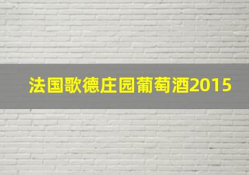 法国歌德庄园葡萄酒2015