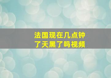 法国现在几点钟了天黑了吗视频