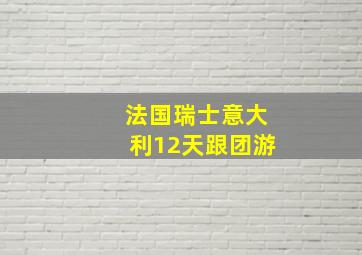 法国瑞士意大利12天跟团游