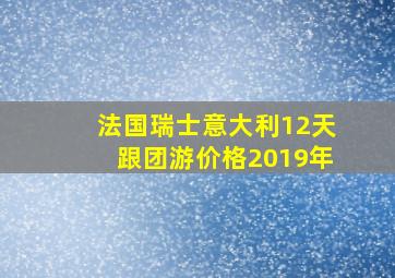 法国瑞士意大利12天跟团游价格2019年