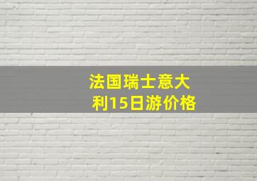 法国瑞士意大利15日游价格