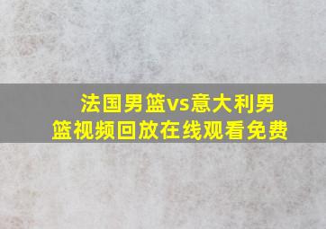 法国男篮vs意大利男篮视频回放在线观看免费