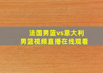 法国男篮vs意大利男篮视频直播在线观看