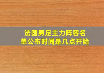 法国男足主力阵容名单公布时间是几点开始