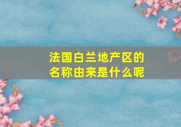 法国白兰地产区的名称由来是什么呢