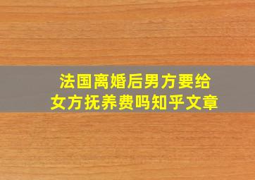 法国离婚后男方要给女方抚养费吗知乎文章