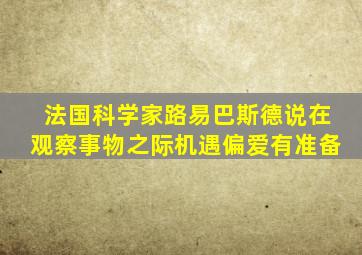 法国科学家路易巴斯德说在观察事物之际机遇偏爱有准备