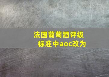 法国葡萄酒评级标准中aoc改为