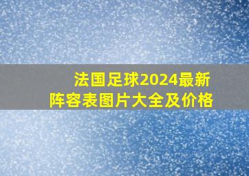 法国足球2024最新阵容表图片大全及价格