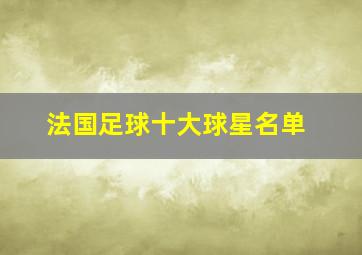 法国足球十大球星名单