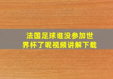 法国足球谁没参加世界杯了呢视频讲解下载