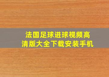 法国足球进球视频高清版大全下载安装手机