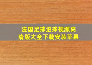 法国足球进球视频高清版大全下载安装苹果