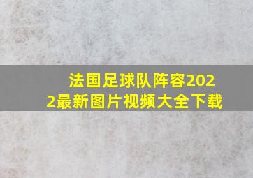 法国足球队阵容2022最新图片视频大全下载