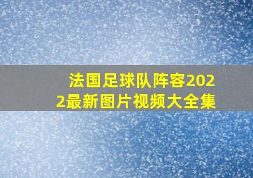 法国足球队阵容2022最新图片视频大全集