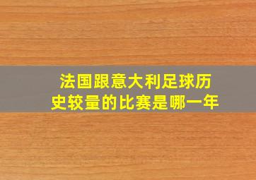 法国跟意大利足球历史较量的比赛是哪一年