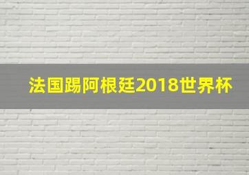 法国踢阿根廷2018世界杯