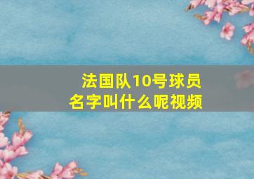 法国队10号球员名字叫什么呢视频