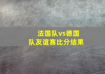 法国队vs德国队友谊赛比分结果