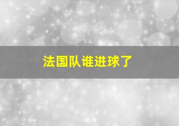 法国队谁进球了