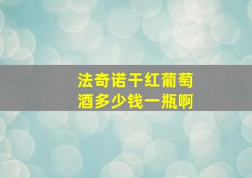 法奇诺干红葡萄酒多少钱一瓶啊