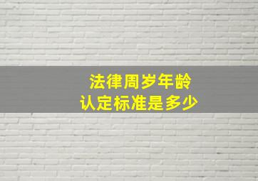 法律周岁年龄认定标准是多少