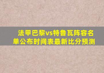 法甲巴黎vs特鲁瓦阵容名单公布时间表最新比分预测