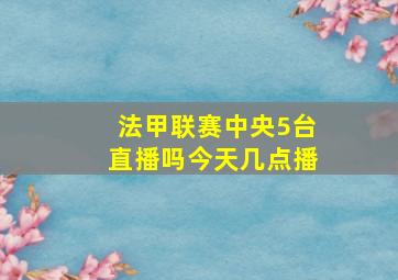 法甲联赛中央5台直播吗今天几点播