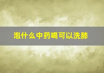 泡什么中药喝可以洗肺