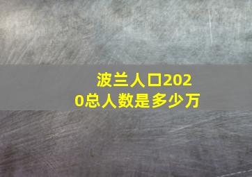 波兰人口2020总人数是多少万