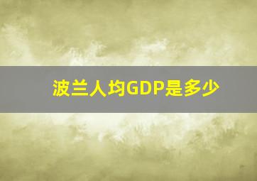 波兰人均GDP是多少