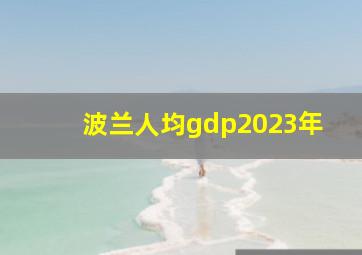 波兰人均gdp2023年