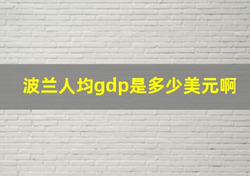 波兰人均gdp是多少美元啊