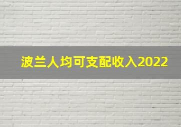 波兰人均可支配收入2022