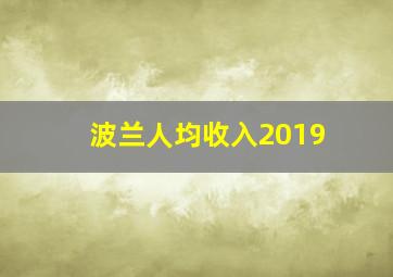 波兰人均收入2019